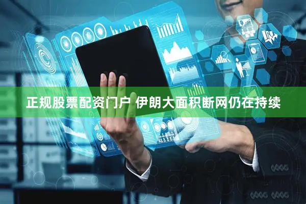正规股票配资门户 伊朗大面积断网仍在持续