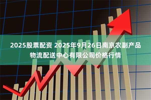 2025股票配资 2025年9月26日南京农副产品物流配送中心有限公司价格行情