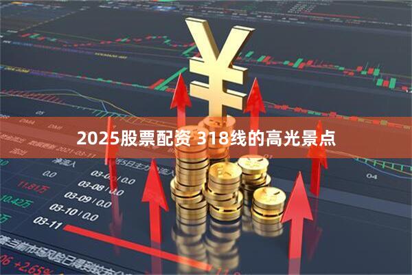 2025股票配资 318线的高光景点