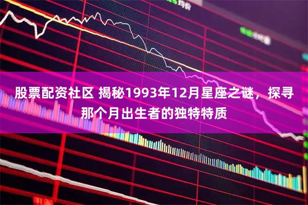 股票配资社区 揭秘1993年12月星座之谜，探寻那个月出生者的独特特质